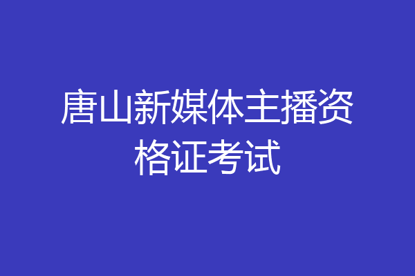 唐山新媒体主播资格证考试