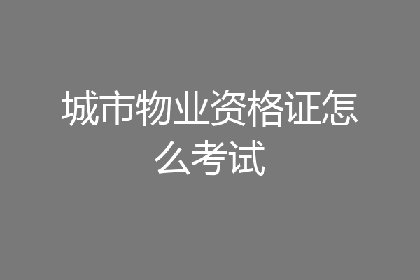 城市物业资格证怎么考试