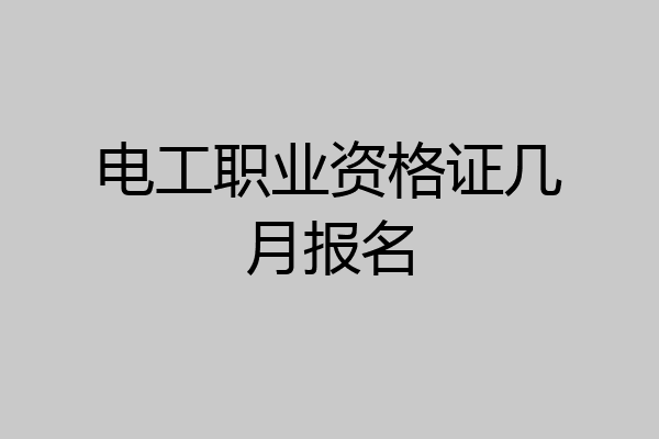 电工职业资格证几月报名