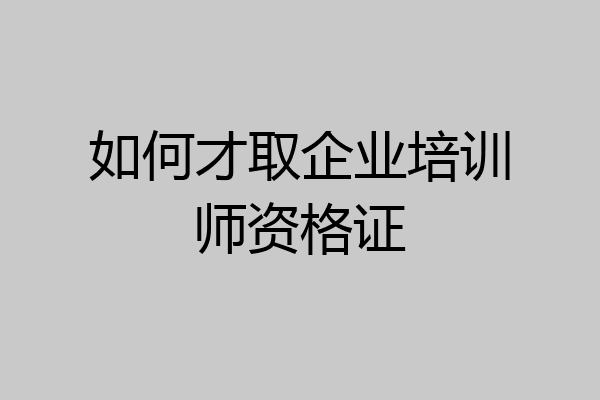 如何才取企业培训师资格证