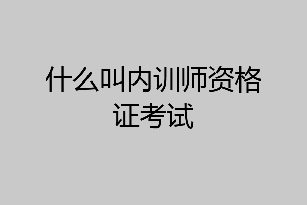 什么叫内训师资格证考试