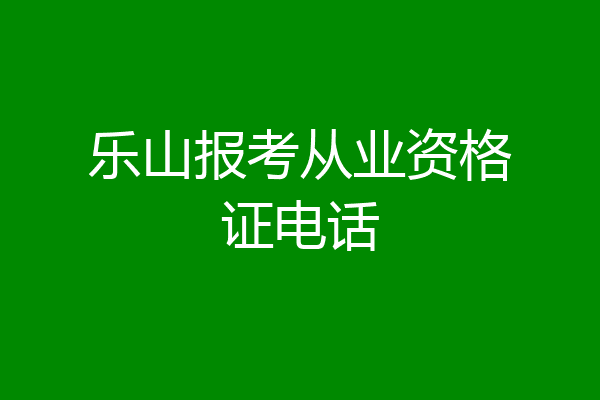 乐山报考从业资格证电话