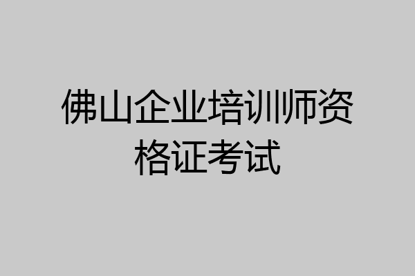 佛山企业培训师资格证考试