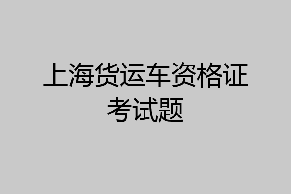 上海货运车资格证考试题
