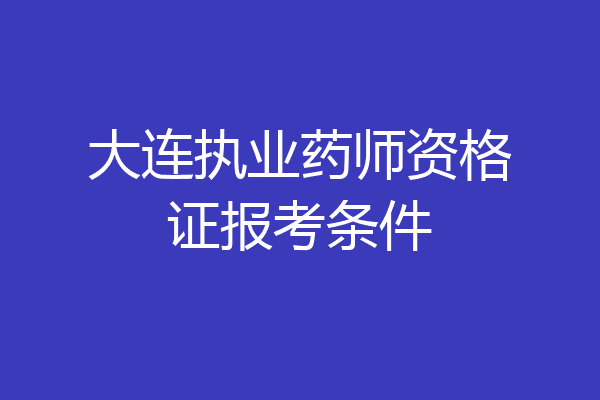 大连执业药师资格证报考条件