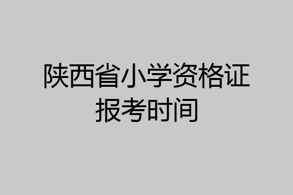 陕西省小学资格证报考时间