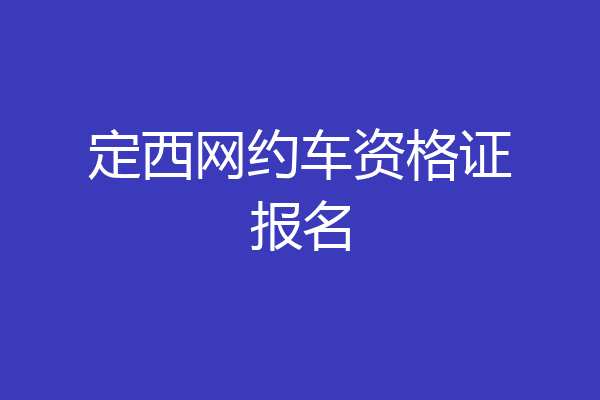 定西网约车资格证报名