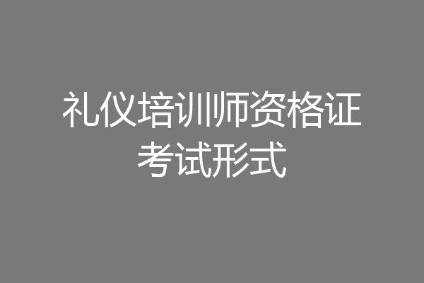 礼仪培训师资格证考试形式