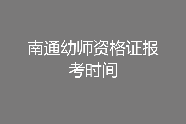 南通幼师资格证报考时间