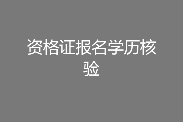 资格证报名学历核验
