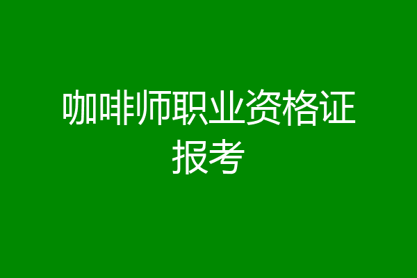 咖啡师职业资格证报考