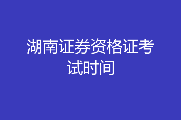 湖南证券资格证考试时间