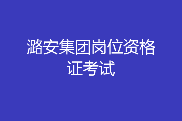 潞安集团岗位资格证考试