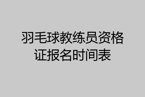 羽毛球教练员资格证报名时间表