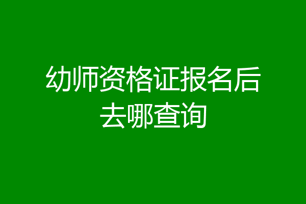 幼师资格证报名后去哪查询
