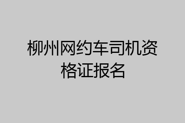 柳州网约车司机资格证报名