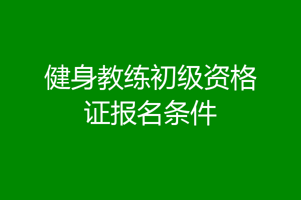 健身教练初级资格证报名条件