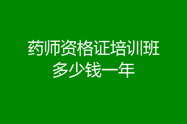 药师资格证培训班多少钱一年