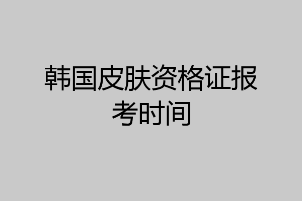 韩国皮肤资格证报考时间