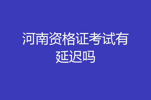 河南资格证考试有延迟吗