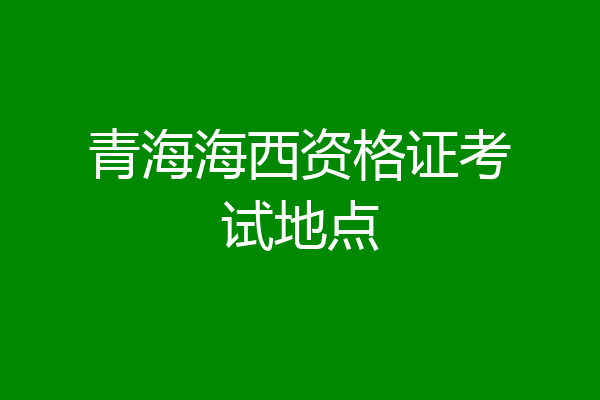 青海海西资格证考试地点