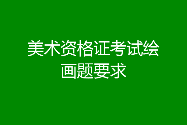 美术资格证考试绘画题要求