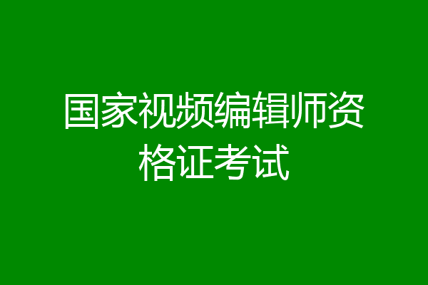 国家视频编辑师资格证考试