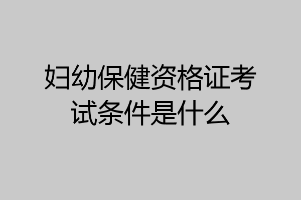 妇幼保健资格证考试条件是什么