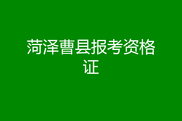 菏泽曹县报考资格证