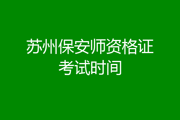 苏州保安师资格证考试时间