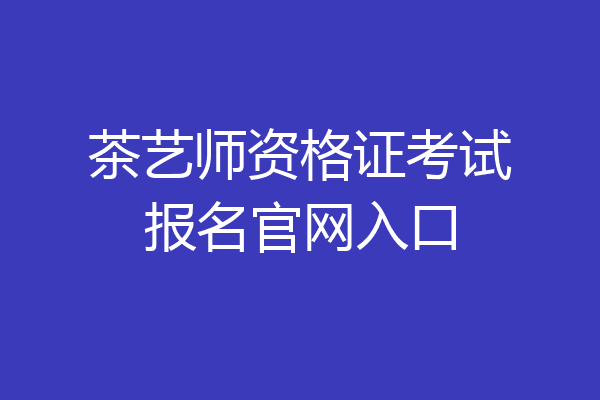 茶艺师资格证考试报名官网入口