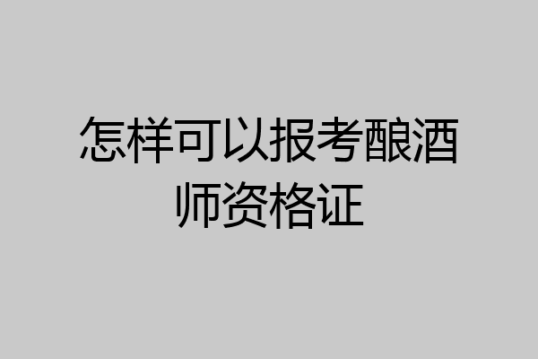 怎样可以报考酿酒师资格证