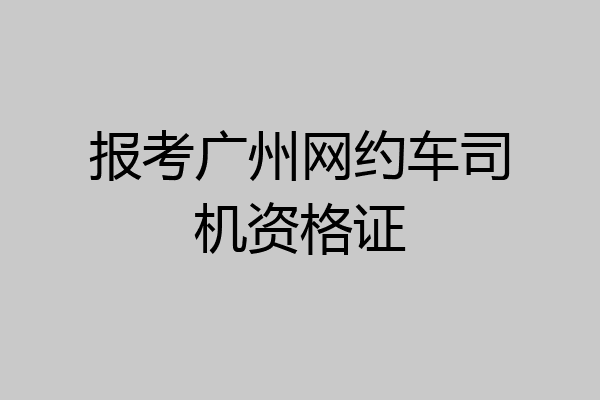 报考广州网约车司机资格证