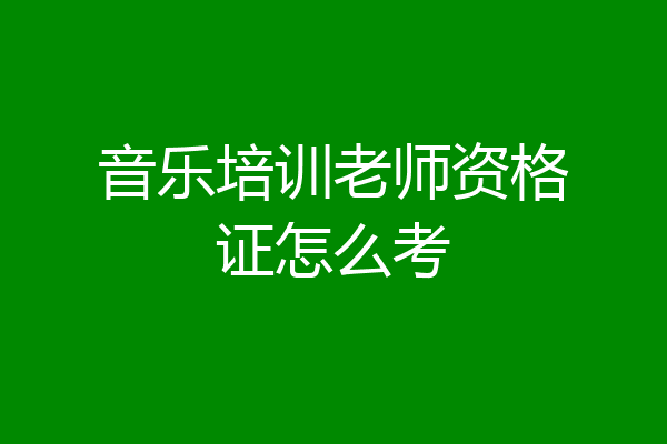 音乐培训老师资格证怎么考
