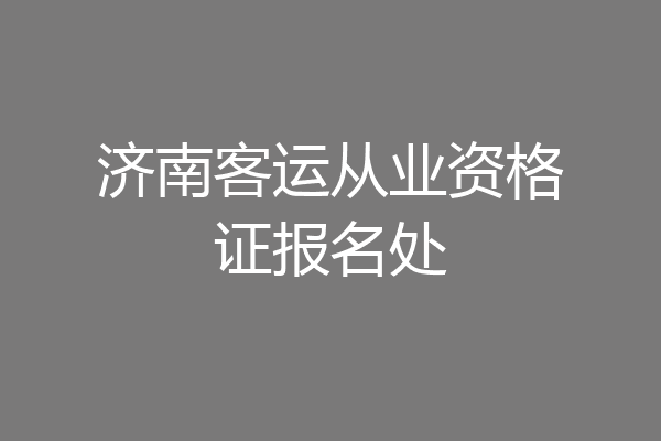 济南客运从业资格证报名处