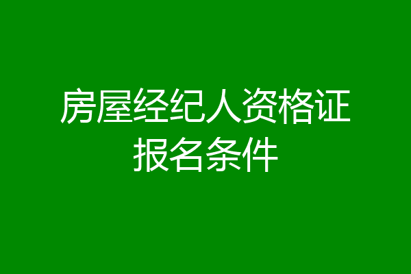 房屋经纪人资格证报名条件