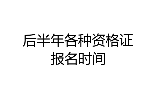 后半年各种资格证报名时间