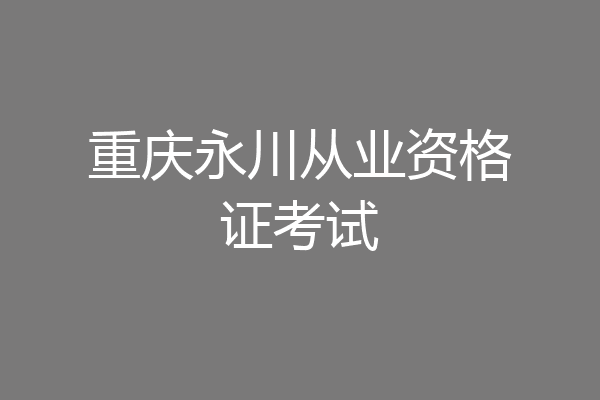 重庆永川从业资格证考试