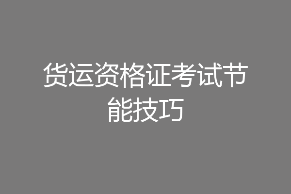 货运资格证考试节能技巧