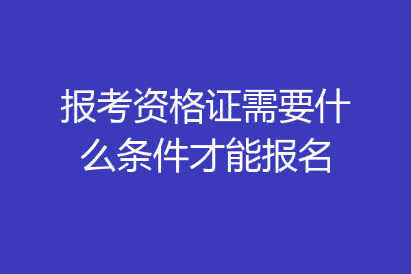 报考资格证需要什么条件才能报名