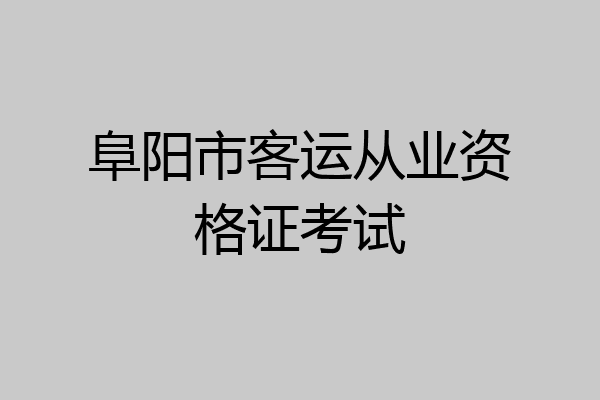 阜阳市客运从业资格证考试