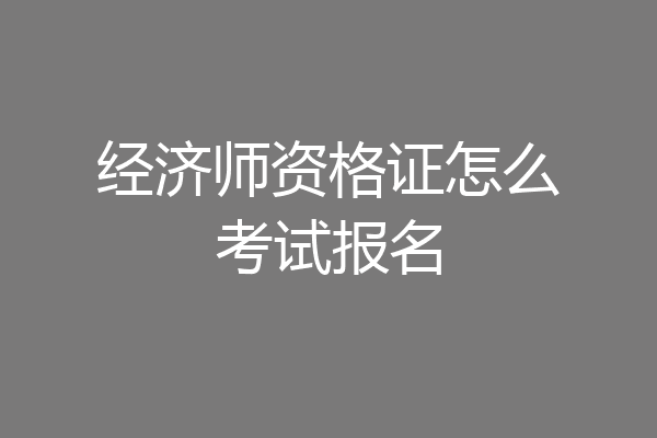 经济师资格证怎么考试报名