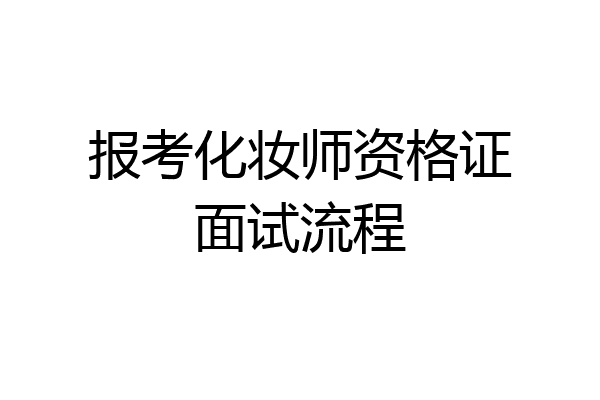 报考化妆师资格证面试流程