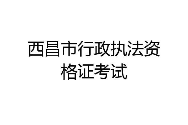 西昌市行政执法资格证考试