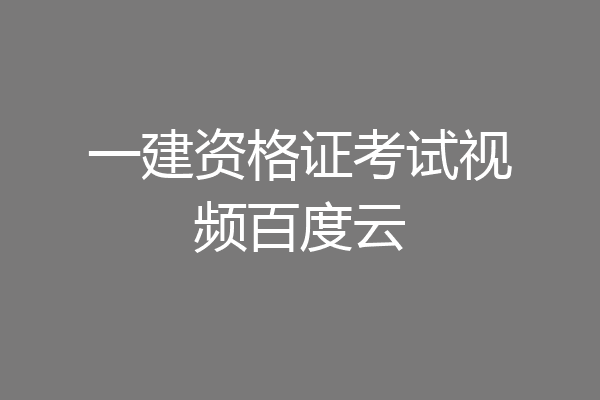 一建资格证考试视频百度云