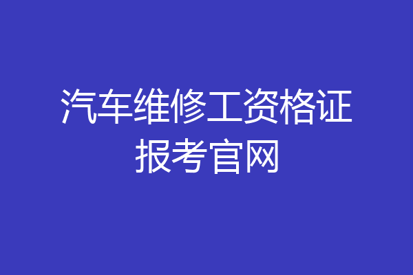 汽车维修工资格证报考官网