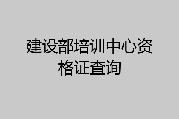 建设部培训中心资格证查询