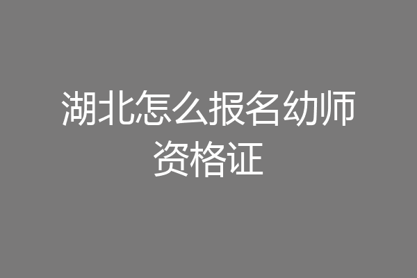 湖北怎么报名幼师资格证
