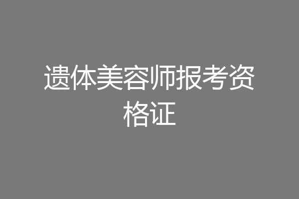 遗体美容师报考资格证