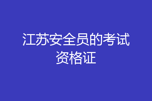 江苏安全员的考试资格证